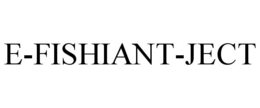 E-FISHIANT-JECT trademark