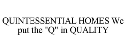QUINTESSENTIAL HOMES WE PUT THE "Q" IN QUALITY trademark
