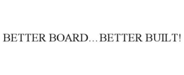 BETTER BOARD...BETTER BUILT! trademark