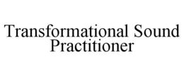 TRANSFORMATIONAL SOUND PRACTITIONER trademark