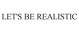 LET'S BE REALISTIC trademark