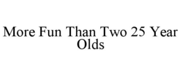 MORE FUN THAN TWO 25 YEAR OLDS trademark