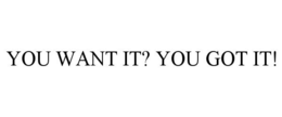 YOU WANT IT? YOU GOT IT! trademark