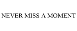 NEVER MISS A MOMENT trademark