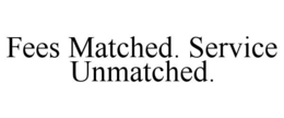 FEES MATCHED. SERVICE UNMATCHED. trademark