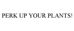 PERK UP YOUR PLANTS! trademark
