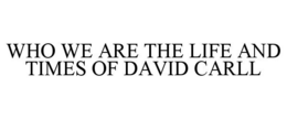 WHO WE ARE THE LIFE AND TIMES OF DAVID CARLL trademark