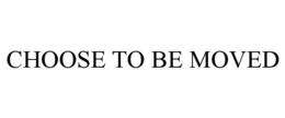 CHOOSE TO BE MOVED trademark