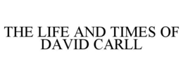 THE LIFE AND TIMES OF DAVID CARLL trademark