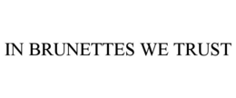 IN BRUNETTES WE TRUST trademark