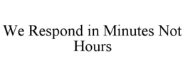 WE RESPOND IN MINUTES NOT HOURS trademark