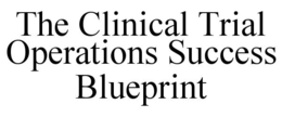 THE CLINICAL TRIAL OPERATIONS SUCCESS BLUEPRINT trademark