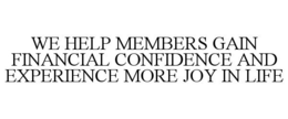 WE HELP MEMBERS GAIN FINANCIAL CONFIDENCE AND EXPERIENCE MORE JOY IN LIFE trademark