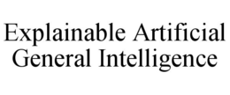 EXPLAINABLE ARTIFICIAL GENERAL INTELLIGENCE trademark