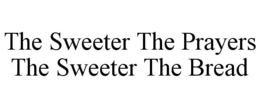 THE SWEETER THE PRAYERS THE SWEETER THE BREAD trademark