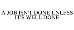 A JOB ISN'T DONE UNLESS IT'S WELL DONE trademark