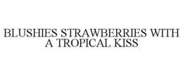 BLUSHIES STRAWBERRIES WITH A TROPICAL KISS trademark