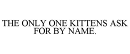 THE ONLY ONE KITTENS ASK FOR BY NAME. trademark
