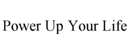 POWER UP YOUR LIFE trademark