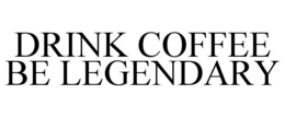 DRINK COFFEE BE LEGENDARY trademark
