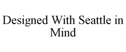 DESIGNED WITH SEATTLE IN MIND trademark