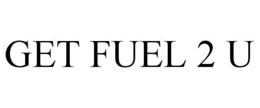 GET FUEL 2 U trademark