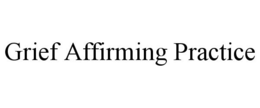 GRIEF AFFIRMING PRACTICE trademark