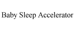 BABY SLEEP ACCELERATOR trademark