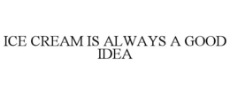 ICE CREAM IS ALWAYS A GOOD IDEA trademark