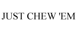 JUST CHEW 'EM trademark