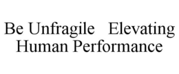 BE UNFRAGILE ELEVATING HUMAN PERFORMANCE trademark