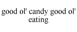 GOOD OL' CANDY GOOD OL' EATING trademark