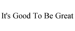 IT'S GOOD TO BE GREAT trademark