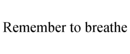 REMEMBER TO BREATHE trademark