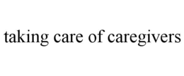 TAKING CARE OF CAREGIVERS trademark