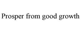 PROSPER FROM GOOD GROWTH trademark
