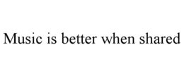 MUSIC IS BETTER WHEN SHARED trademark