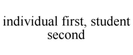 INDIVIDUAL FIRST, STUDENT SECOND trademark