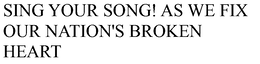 SING YOUR SONG! AS WE FIX OUR NATION'S BROKEN HEART trademark