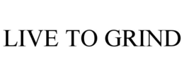 LIVE TO GRIND trademark