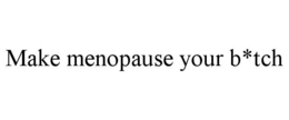 MAKE MENOPAUSE YOUR B*TCH trademark