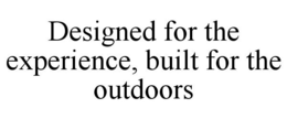 DESIGNED FOR THE EXPERIENCE, BUILT FOR THE OUTDOORS trademark