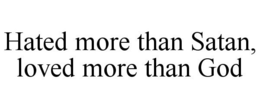 HATED MORE THAN SATAN, LOVED MORE THAN GOD trademark