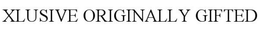 XLUSIVE ORIGINALLY GIFTED trademark