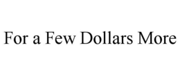 FOR A FEW DOLLARS MORE trademark