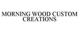 MORNING WOOD CUSTOM CREATIONS trademark