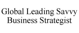 GLOBAL LEADING SAVVY BUSINESS STRATEGIST trademark