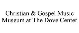 CHRISTIAN & GOSPEL MUSIC MUSEUM AT THE DOVE CENTER trademark