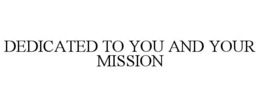 DEDICATED TO YOU AND YOUR MISSION trademark