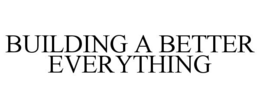 BUILDING A BETTER EVERYTHING trademark